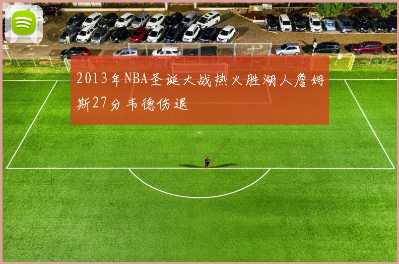 2013年NBA圣诞大战热火胜湖人詹姆斯27分韦德伤退