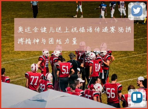 奥运会健儿送上祝福语传递赛场拼搏精神与团结力量