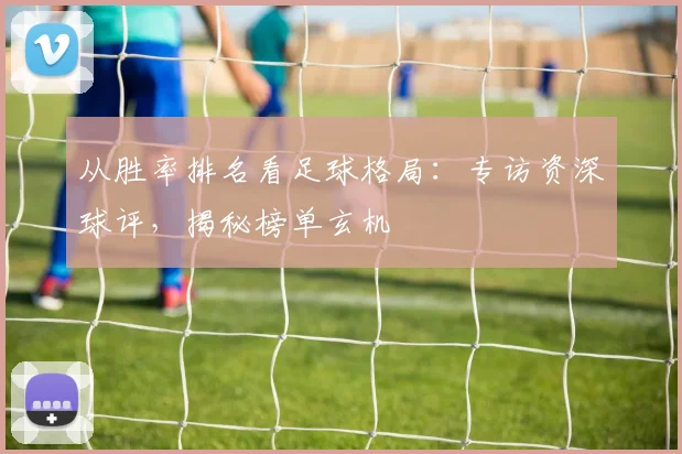 从胜率排名看足球格局：专访资深球评，揭秘榜单玄机