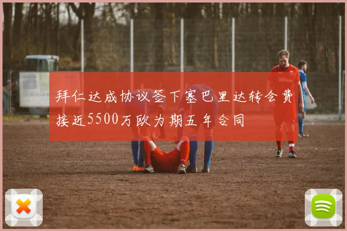 拜仁达成协议签下塞巴里达转会费接近5500万欧为期五年合同