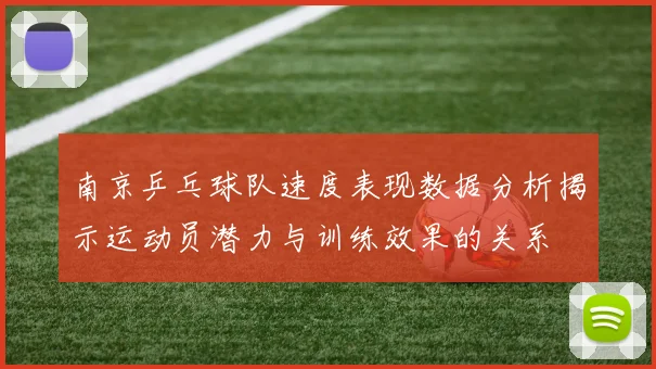 南京乒乓球队速度表现数据分析揭示运动员潜力与训练效果的关系