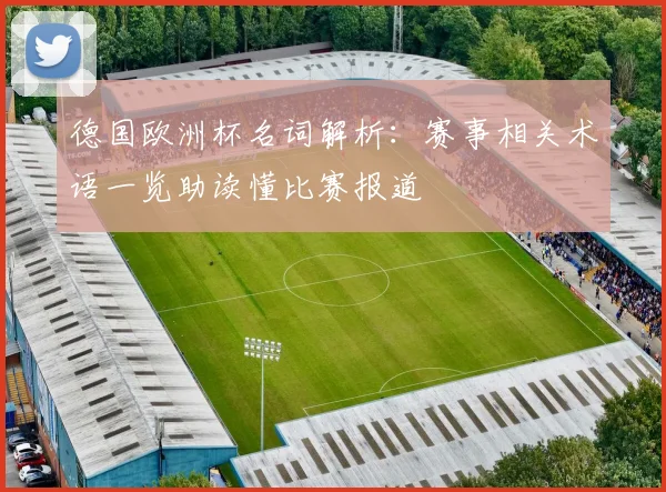 德国欧洲杯名词解析：赛事相关术语一览助读懂比赛报道