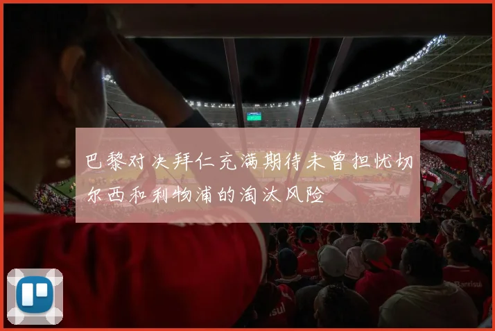 巴黎对决拜仁充满期待未曾担忧切尔西和利物浦的淘汰风险