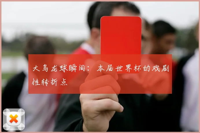 大乌龙球瞬间：本届世界杯的戏剧性转折点