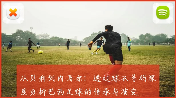从贝利到内马尔：透过球衣号码深度分析巴西足球的传承与演变