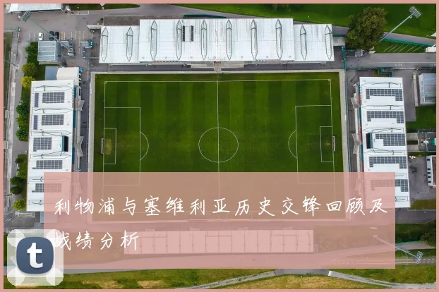 利物浦与塞维利亚历史交锋回顾及战绩分析