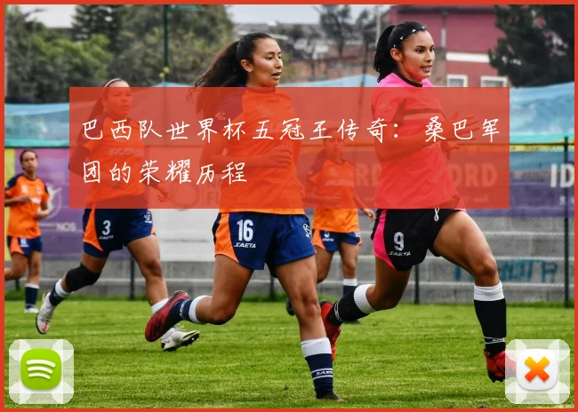 巴西队世界杯五冠王传奇：桑巴军团的荣耀历程